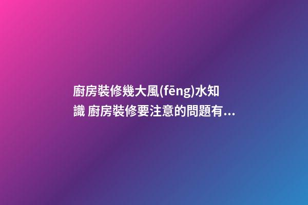 廚房裝修幾大風(fēng)水知識 廚房裝修要注意的問題有什么